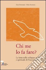 Chi me lo fa fare? La lotta nello sviluppo umano e spirituale di Francesco d'Assisi libro