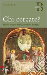 Chi cercate? Riflessioni per mendicanti del mistero. Anno B libro