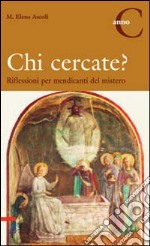 Chi cercate? Riflessioni per mendicanti del mistero. Anno C libro