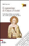Il cammino di Chiara d'Assisi. Corso base di francescanesimo: vita, scritti e spiritualità di Chiara libro