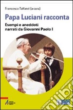 Papa Luciani racconta. Esempi e aneddoti narrati da Giovanni Paolo I. Ediz. a caratteri grandi libro