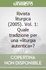 Rivista liturgica (2005). Vol. 1: Quale tradizione per una «liturgia autentica»? libro