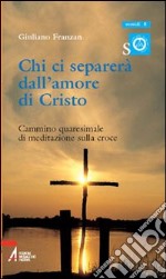 Chi ci separerà dall'amore di Cristo. Cammino quaresimale di meditazione sulla croce