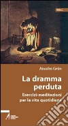 La dramma perduta. Meditazioni-esercizi per la vita quotidiana libro