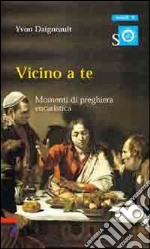 Vicino a te. Momenti di preghiera eucaristica libro