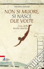 Non si muore, si nasce due volte. L'ora della nostra nascita libro