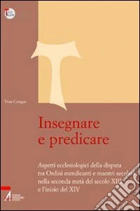 Insegnare e predicare. Aspetti ecclesiologici della disputa tra ordini mendicanti e maestri secolari