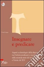 Insegnare e predicare. Aspetti ecclesiologici della disputa tra ordini mendicanti e maestri secolari libro