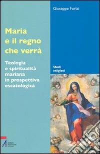 Maria e il regno che verrà. Teologia e spiritualità mariana in prospettiva escatologica libro