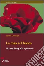 La rosa e il fuoco. Autobiografia spirituale libro