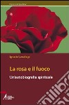 La rosa e il fuoco. Autobiografia spirituale libro