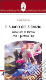 Il suono del silenzio. Ascoltare la parola con il profeta Elia libro