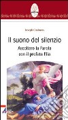 Il suono del silenzio. Ascoltare la parola con il profeta Elia libro