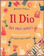 Il Dio dei miei amici. Risposte alle domande dei ragazzi sulle religioni. Ediz. illustrata