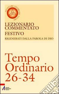Lezionario commentato festivo. Rigenerati dalla parola di Dio. Tempo ordinario 26-34 libro