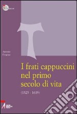 I frati cappuccini nel primo secolo di vita (1525-1619). Approccio critico alle fonti storiche, giuridiche e letterarie più importanti libro