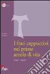 I frati cappuccini nel primo secolo di vita (1525-1619). Approccio critico alle fonti storiche, giuridiche e letterarie più importanti libro di Fregona Antonio