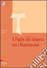 I Padri del deserto tra i francescani libro