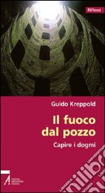 Il fuoco del pozzo. Capire i dogmi libro