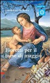 Fioretti per il mese di Maggio. Ragazzi con Maria e Gesù libro