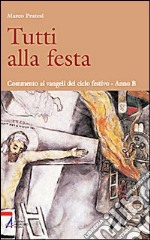 Tutti alla festa. Commento ai Vangeli del ciclo festivo. Anno B libro