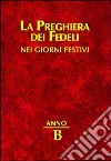 La preghiera dei fedeli nei giorni festivi. Anno B libro di Cavagnoli G. (cur.)