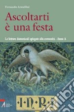 Ascoltarti è una festa. Le letture domenicali spiegate alla comunità. Anno A libro