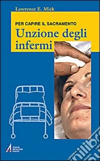 Unzione degli infermi. Per capire il sacramento libro