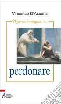 Signore, insegnaci a perdonare. Esercizi spirituali nella vita quotidiana sullo stile di sant'Ignazio di Loyola libro
