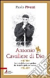 Antonio cavaliere di Dio. La storia del giovane cavaliere che lasciò la spada per la croce libro di Pivetti Paolo