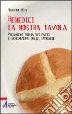 Benedici la nostra tavola. Preghiere prima dei pasti libro