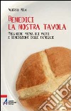 Benedici la nostra tavola. Preghiere prima dei pasti libro