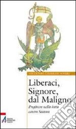 Liberaci, Signore, dal maligno. Preghiere nella lotta contro Satana libro