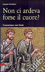 Non ci ardeva forse il cuore? Camminare con Gesù libro