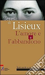 Teresa di Lisieux. L'amore e l'abbandono libro