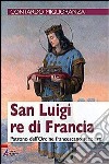San Luigi re di Francia. Patrono dell'Ordine francescano secolare libro