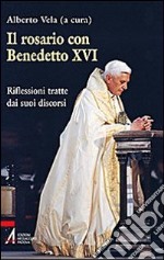 Il rosario con Benedetto XVI. Riflessioni tratte dai suoi discorsi libro