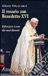 Il rosario con Benedetto XVI. Riflessioni tratte dai suoi discorsi libro di Vela A. (cur.)