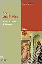 Ecco tua madre. Tutto su Maria di Nazaret libro