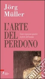 L'arte del perdono. Come si possono guarire le ferite dell'anima libro