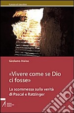 Vivere come se Dio ci fosse. La scommessa sulla verità di Pascal e Ratzinger libro