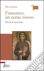 Francesco, un nome nuovo. Vita di un uomo santo libro