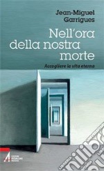 Nell'ora della nostra morte. Accogliere la vita eterna libro