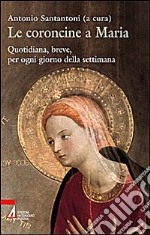 Le coroncine a Maria. Quotidiana, breve, per ogni giorno della settimana libro