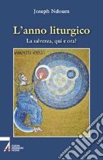 L'anno liturgico. La salvezza, qui e ora? libro