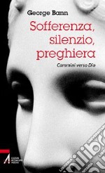 Sofferenza, silenzio, preghiera. Cammini verso Dio libro