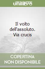 Il volto dell'assoluto. Via crucis libro