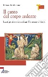 Il canto del corpo ardente. La stigmatizzazione di san Francesco d'Assisi libro