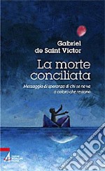 La morte conciliata. Messaggio di speranza di chi se ne va a coloro che restano libro