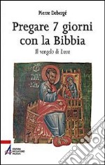 Pregare 7 giorni con la Bibbia. Il vangelo di Luca